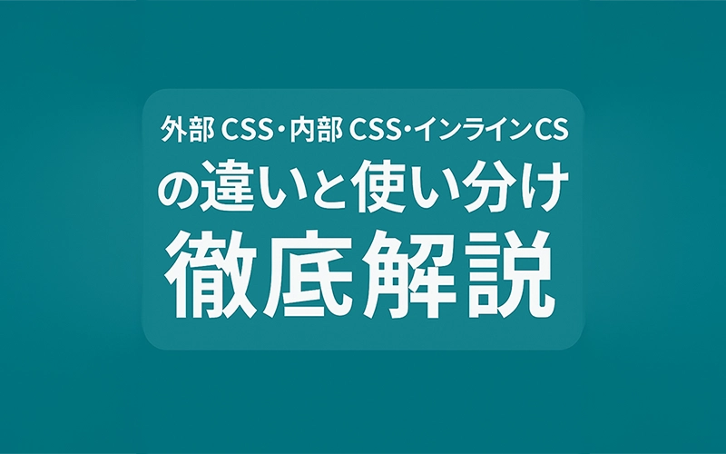 外部CSS・内部CSS・インラインCSSの違いと使い分け